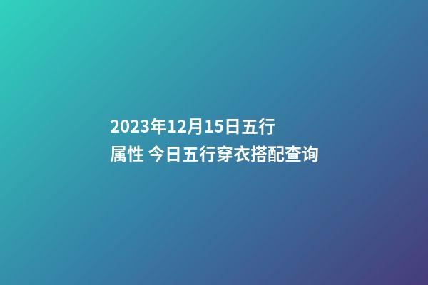 2023年12月15日五行属性 今日五行穿衣搭配查询